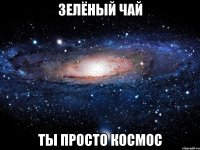 зелёный чай ты просто космос