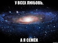 у всех любовь, а я семён