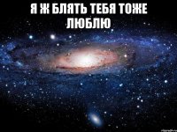 я ж блять тебя тоже люблю 