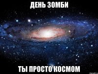 день зомби ты просто космом