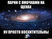 парни с ямочками на щеках ну просто восхитительны :3