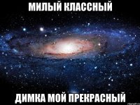 милый классный димка мой прекрасный