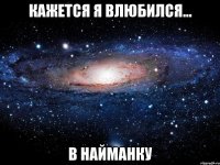 кажется я влюбился... в найманку