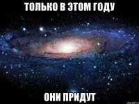 только в этом году они придут