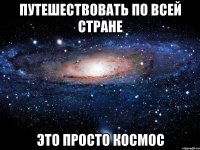 путешествовать по всей стране это просто космос