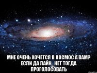  мне очень хочется в космос а вам? если да лайк , нет тогда проголосовать