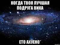 когда твоя лучшая подруга вика ето ахуено*