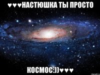 ♥♥♥настюшка ты просто космос:))♥♥♥