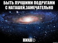 быть лучшими подругами с наташей,замечательно ника©