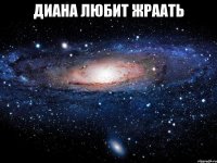 диана любит жраать 