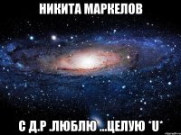 никита маркелов с д.р .люблю ...целую *u*