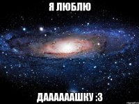 я люблю даааааашку :3