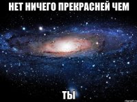 нет ничего прекрасней чем ты