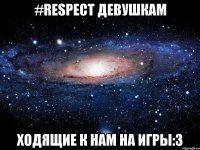 #respect девушкам ходящие к нам на игры:3