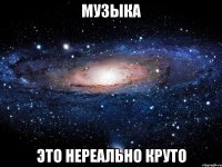 музыка это нереально круто