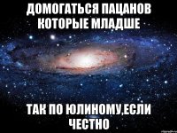 домогаться пацанов которые младше так по юлиному,если честно