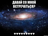 давай со мной встречаться? ♥♥♥♥♥♥♥♥♥