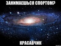 занимаешься спортом? красавчик