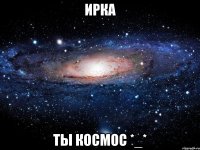 ирка ты космос *_*