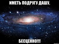 иметь подругу дашу, бесценно!!!