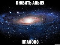 любить аньку классно