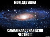 моя девушка самая классная если честно!!!