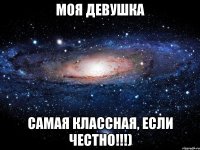 моя девушка самая классная, если честно!!!)