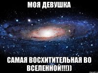 моя девушка самая восхитительная во вселенной!!!))