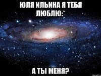 юля ильина я тебя люблю:* а ты меня?