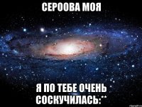 сероова моя я по тебе очень соскучилась:**