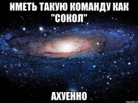 иметь такую команду как "сокол" ахуенно