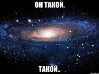 он такой, такой..