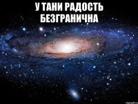 у тани радость безгранична 