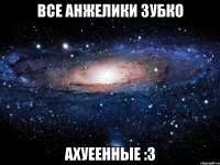 все анжелики зубко ахуеенные :3