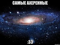 самые ахеренные :33