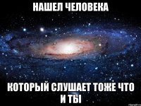 нашел человека который слушает тоже что и ты