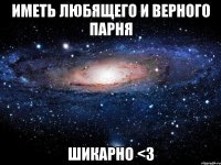 иметь любящего и верного парня шикарно <3