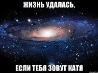 жизнь удалась, если тебя зовут катя