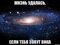 жизнь удалась, если тебя зовут вика