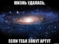 жизнь удалась, если тебя зовут артут