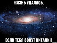 жизнь удалась, если тебя зовут виталик