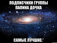 подписчики группы папина дочка самые лучшие:*