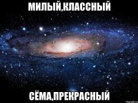 милый,классный сёма,прекрасный