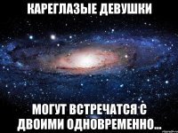 кареглазые девушки могут встречатся с двоими одновременно...