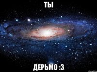 ты дерьмо :3