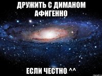 дружить с диманом афигенно если честно ^^