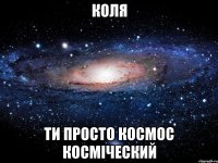 коля ти просто космос косміческий