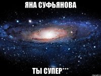 яна суфьянова ты супер***