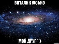 виталик юсько мой друг **)