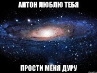 антон люблю тебя прости меня дуру